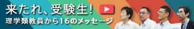 來たれ、受験生！理學類教員から16のメッセージ